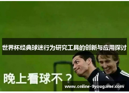 世界杯经典球迷行为研究工具的创新与应用探讨 世界杯经典球迷行为研究工具的创新与应用探讨