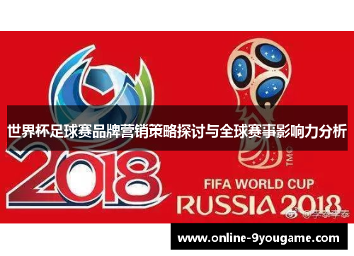 世界杯足球赛品牌营销策略探讨与全球赛事影响力分析 世界杯足球赛品牌营销策略探讨与全球赛事影响力分析