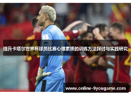 提升卡塔尔世界杯球员比赛心理素质的训练方法探讨与实践研究 提升卡塔尔世界杯球员比赛心理素质的训练方法探讨与实践研究