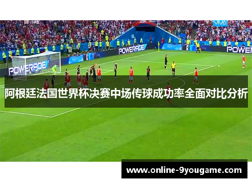 阿根廷法国世界杯决赛中场传球成功率全面对比分析 阿根廷法国世界杯决赛中场传球成功率全面对比分析