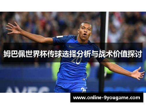 姆巴佩世界杯传球选择分析与战术价值探讨 姆巴佩世界杯传球选择分析与战术价值探讨