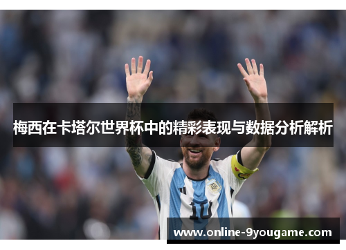 梅西在卡塔尔世界杯中的精彩表现与数据分析解析 梅西在卡塔尔世界杯中的精彩表现与数据分析解析