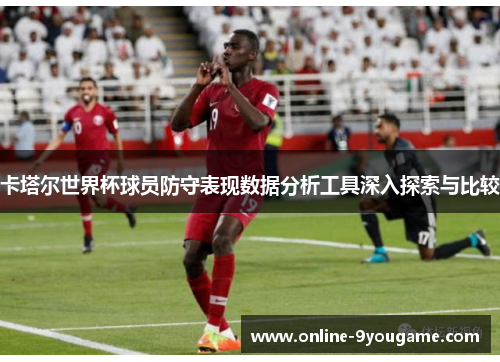卡塔尔世界杯球员防守表现数据分析工具深入探索与比较 卡塔尔世界杯球员防守表现数据分析工具深入探索与比较