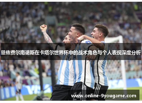 恩佐费尔南德斯在卡塔尔世界杯中的战术角色与个人表现深度分析 恩佐费尔南德斯在卡塔尔世界杯中的战术角色与个人表现深度分析