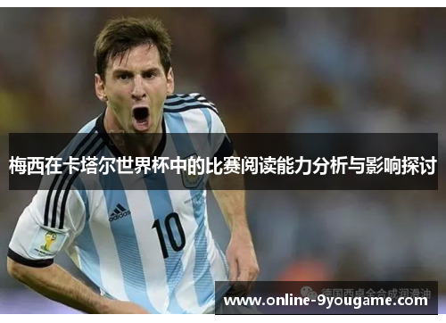 梅西在卡塔尔世界杯中的比赛阅读能力分析与影响探讨 梅西在卡塔尔世界杯中的比赛阅读能力分析与影响探讨