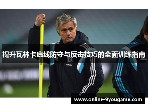 提升瓦林卡底线防守与反击技巧的全面训练指南 提升瓦林卡底线防守与反击技巧的全面训练指南