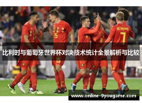 比利时与葡萄牙世界杯对决技术统计全景解析与比较