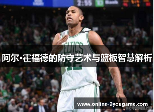 阿尔·霍福德的防守艺术与篮板智慧解析 阿尔·霍福德的防守艺术与篮板智慧解析