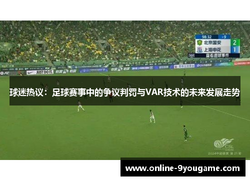 球迷热议:足球赛事中的争议判罚与VAR技术的未来发展走势 球迷热议:足球赛事中的争议判罚与VAR技术的未来发展走势
