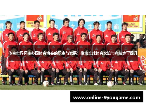 体育世界杯主办国体育协会的职责与发展:推动全球体育交流与竞技水平提升 体育世界杯主办国体育协会的职责与发展:推动全球体育交流与竞技水平提升