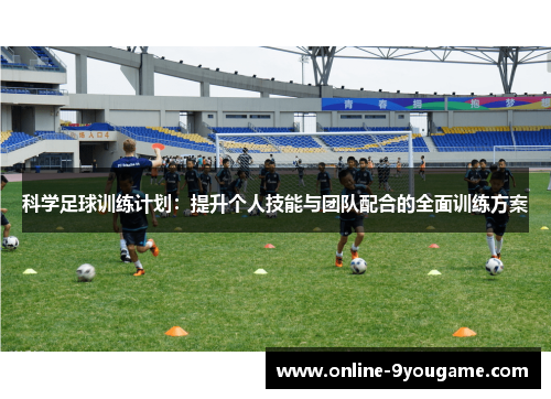 科学足球训练计划:提升个人技能与团队配合的全面训练方案 科学足球训练计划:提升个人技能与团队配合的全面训练方案
