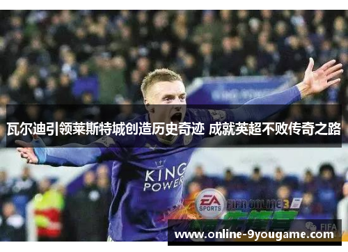 瓦尔迪引领莱斯特城创造历史奇迹 成就英超不败传奇之路 瓦尔迪引领莱斯特城创造历史奇迹 成就英超不败传奇之路