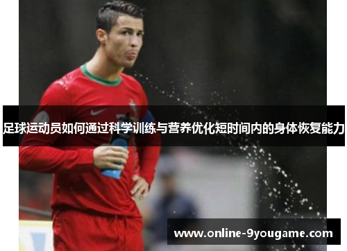 足球运动员如何通过科学训练与营养优化短时间内的身体恢复能力 足球运动员如何通过科学训练与营养优化短时间内的身体恢复能力