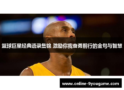 篮球巨星经典语录集锦 激励你我奋勇前行的金句与智慧