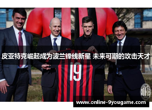 皮亚特克崛起成为波兰锋线新星 未来可期的攻击天才 皮亚特克崛起成为波兰锋线新星 未来可期的攻击天才