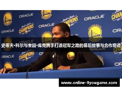 史蒂夫·科尔与奎因·库克携手打造冠军之路的幕后故事与合作奇迹 史蒂夫·科尔与奎因·库克携手打造冠军之路的幕后故事与合作奇迹