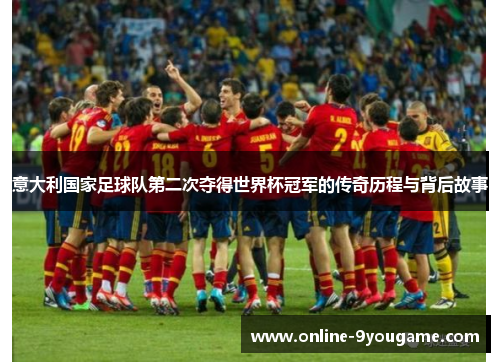 意大利国家足球队第二次夺得世界杯冠军的传奇历程与背后故事 意大利国家足球队第二次夺得世界杯冠军的传奇历程与背后故事