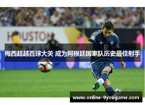 梅西超越百球大关 成为阿根廷国家队历史最佳射手 梅西超越百球大关 成为阿根廷国家队历史最佳射手