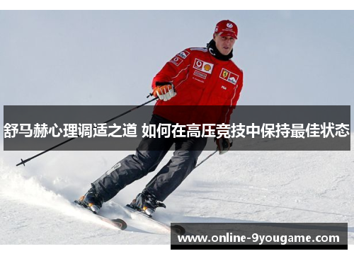 舒马赫心理调适之道 如何在高压竞技中保持最佳状态 舒马赫心理调适之道 如何在高压竞技中保持最佳状态