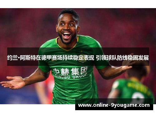 约兰·阿斯特在德甲赛场持续稳定表现 引领球队防线稳固发展 约兰·阿斯特在德甲赛场持续稳定表现 引领球队防线稳固发展