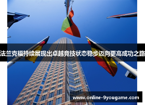 法兰克福持续展现出卓越竞技状态稳步迈向更高成功之路 法兰克福持续展现出卓越竞技状态稳步迈向更高成功之路