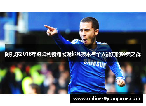 阿扎尔2018年对阵利物浦展现超凡技术与个人能力的经典之战 阿扎尔2018年对阵利物浦展现超凡技术与个人能力的经典之战