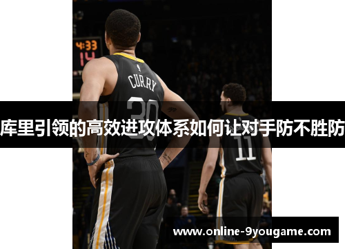 库里引领的高效进攻体系如何让对手防不胜防 库里引领的高效进攻体系如何让对手防不胜防