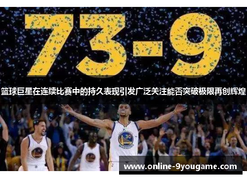 篮球巨星在连续比赛中的持久表现引发广泛关注能否突破极限再创辉煌 篮球巨星在连续比赛中的持久表现引发广泛关注能否突破极限再创辉煌