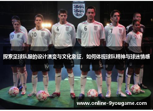 探索足球队服的设计演变与文化象征，如何体现球队精神与球迷情感