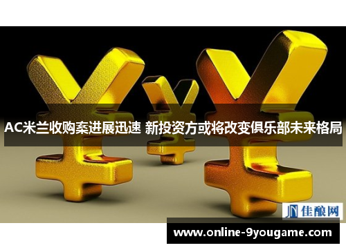 AC米兰收购案进展迅速 新投资方或将改变俱乐部未来格局 AC米兰收购案进展迅速 新投资方或将改变俱乐部未来格局