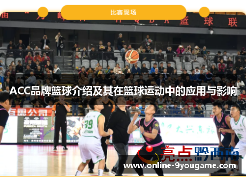ACC品牌篮球介绍及其在篮球运动中的应用与影响 ACC品牌篮球介绍及其在篮球运动中的应用与影响