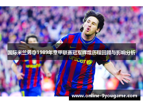 国际米兰勇夺1989年意甲联赛冠军辉煌历程回顾与影响分析 国际米兰勇夺1989年意甲联赛冠军辉煌历程回顾与影响分析