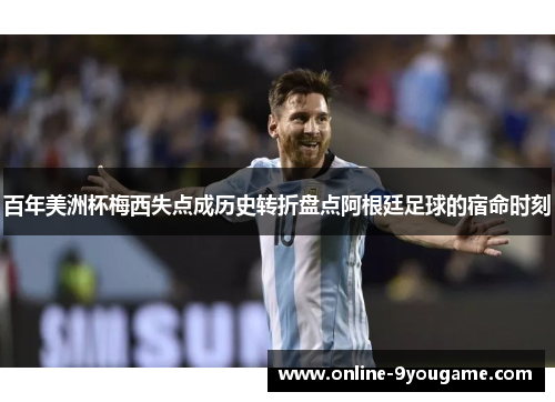 百年美洲杯梅西失点成历史转折盘点阿根廷足球的宿命时刻 百年美洲杯梅西失点成历史转折盘点阿根廷足球的宿命时刻