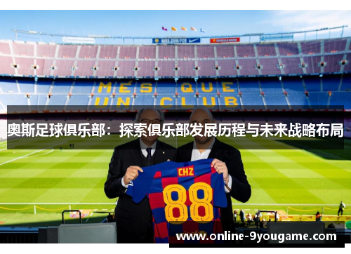 奥斯足球俱乐部:探索俱乐部发展历程与未来战略布局 奥斯足球俱乐部:探索俱乐部发展历程与未来战略布局