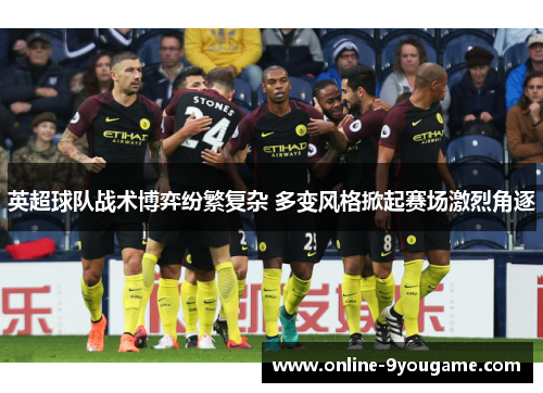 英超球队战术博弈纷繁复杂 多变风格掀起赛场激烈角逐 英超球队战术博弈纷繁复杂 多变风格掀起赛场激烈角逐