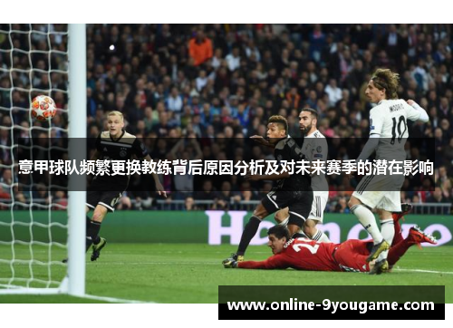 意甲球队频繁更换教练背后原因分析及对未来赛季的潜在影响 意甲球队频繁更换教练背后原因分析及对未来赛季的潜在影响