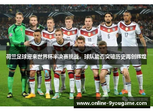 荷兰足球迎来世界杯半决赛挑战,球队能否突破历史再创辉煌 荷兰足球迎来世界杯半决赛挑战,球队能否突破历史再创辉煌