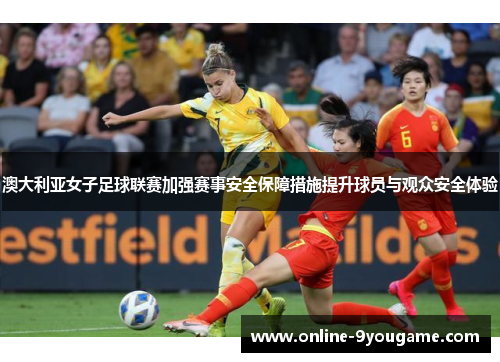 澳大利亚女子足球联赛加强赛事安全保障措施提升球员与观众安全体验 澳大利亚女子足球联赛加强赛事安全保障措施提升球员与观众安全体验