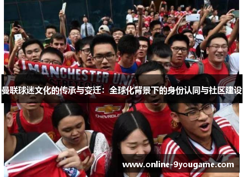 曼联球迷文化的传承与变迁:全球化背景下的身份认同与社区建设 曼联球迷文化的传承与变迁:全球化背景下的身份认同与社区建设