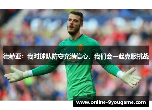 德赫亚:我对球队防守充满信心,我们会一起克服挑战 德赫亚:我对球队防守充满信心,我们会一起克服挑战