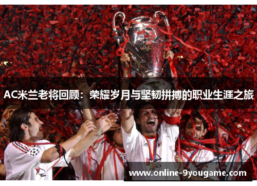 AC米兰老将回顾:荣耀岁月与坚韧拼搏的职业生涯之旅 AC米兰老将回顾:荣耀岁月与坚韧拼搏的职业生涯之旅