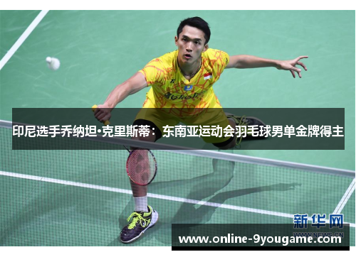 印尼选手乔纳坦·克里斯蒂:东南亚运动会羽毛球男单金牌得主 印尼选手乔纳坦·克里斯蒂:东南亚运动会羽毛球男单金牌得主