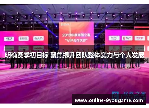 明确赛季初目标 聚焦提升团队整体实力与个人发展 明确赛季初目标 聚焦提升团队整体实力与个人发展