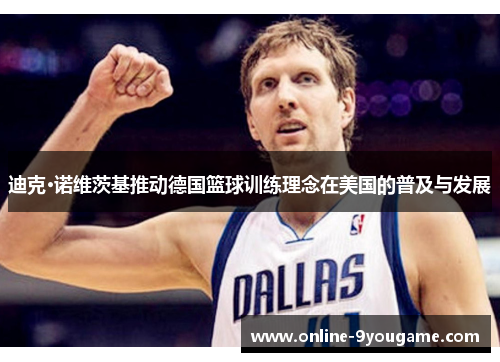 迪克·诺维茨基推动德国篮球训练理念在美国的普及与发展 迪克·诺维茨基推动德国篮球训练理念在美国的普及与发展