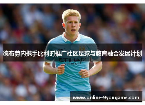 德布劳内携手比利时推广社区足球与教育融合发展计划 德布劳内携手比利时推广社区足球与教育融合发展计划