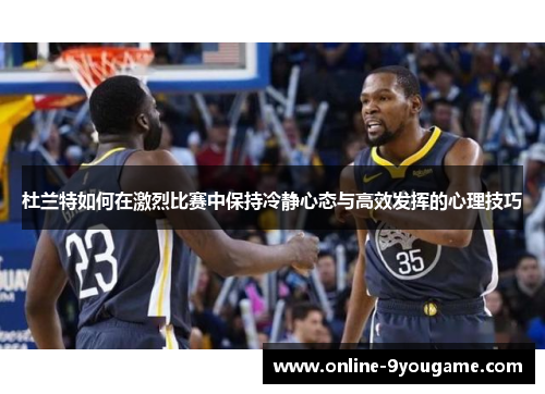 杜兰特如何在激烈比赛中保持冷静心态与高效发挥的心理技巧 杜兰特如何在激烈比赛中保持冷静心态与高效发挥的心理技巧