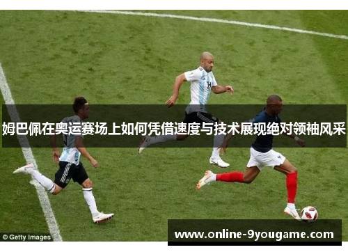 姆巴佩在奥运赛场上如何凭借速度与技术展现绝对领袖风采 姆巴佩在奥运赛场上如何凭借速度与技术展现绝对领袖风采