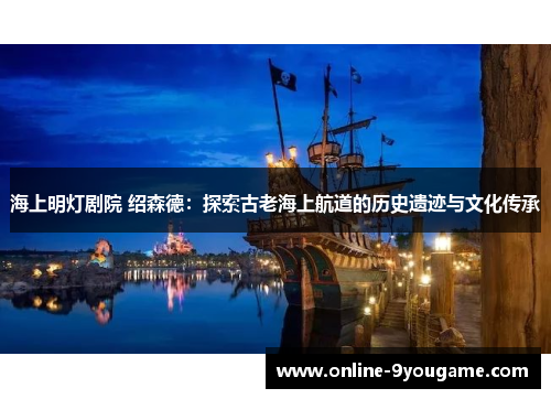 海上明灯剧院 绍森德:探索古老海上航道的历史遗迹与文化传承 海上明灯剧院 绍森德:探索古老海上航道的历史遗迹与文化传承