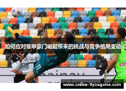 如何应对意甲豪门崛起带来的挑战与竞争格局变动 如何应对意甲豪门崛起带来的挑战与竞争格局变动