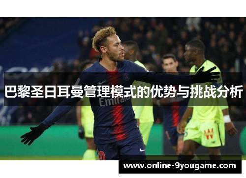 巴黎圣日耳曼管理模式的优势与挑战分析 巴黎圣日耳曼管理模式的优势与挑战分析